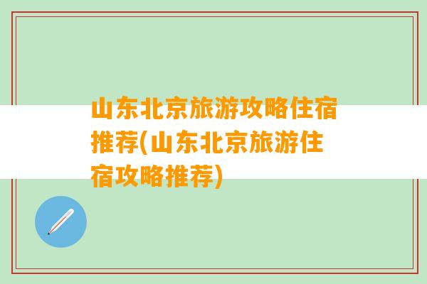 山东北京旅游攻略住宿推荐(山东北京旅游住宿攻略推荐)