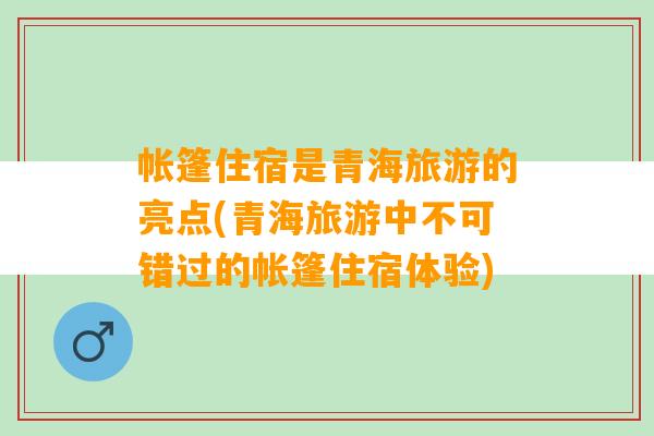 帐篷住宿是青海旅游的亮点(青海旅游中不可错过的帐篷住宿体验)