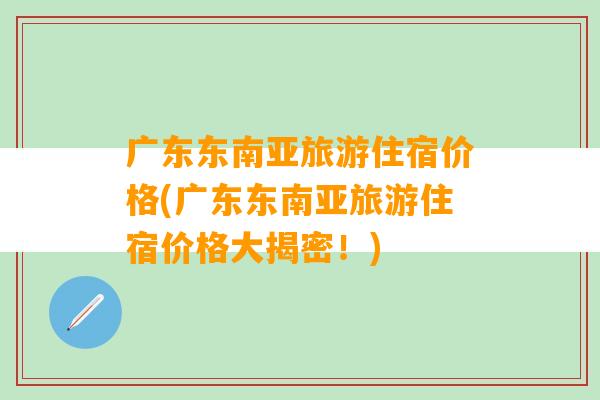 广东东南亚旅游住宿价格(广东东南亚旅游住宿价格大揭密！)