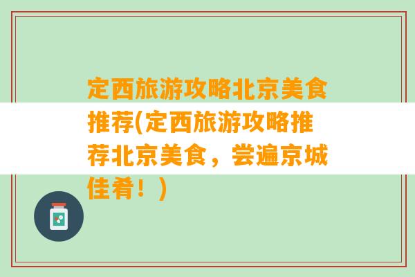 定西旅游攻略北京美食推荐(定西旅游攻略推荐北京美食，尝遍京城佳肴！)