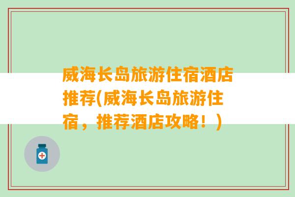 威海长岛旅游住宿酒店推荐(威海长岛旅游住宿，推荐酒店攻略！)