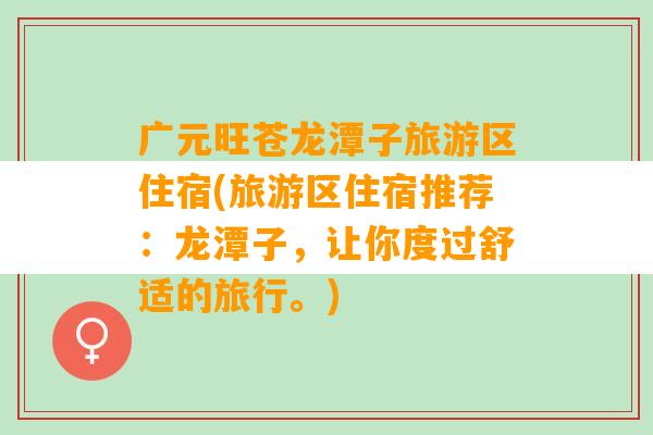 广元旺苍龙潭子旅游区住宿(旅游区住宿推荐：龙潭子，让你度过舒适的旅行。)