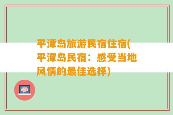 平潭岛旅游民宿住宿(平潭岛民宿：感受当地风情的最佳选择)