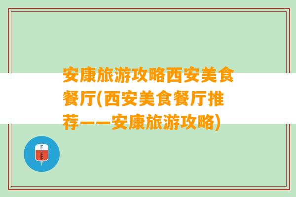 安康旅游攻略西安美食餐厅(西安美食餐厅推荐——安康旅游攻略)