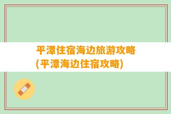 平潭住宿海边旅游攻略(平潭海边住宿攻略)