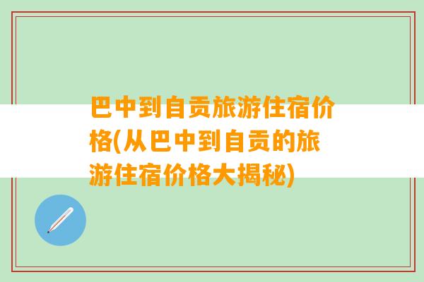 巴中到自贡旅游住宿价格(从巴中到自贡的旅游住宿价格大揭秘)