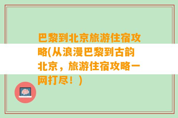 巴黎到北京旅游住宿攻略(从浪漫巴黎到古韵北京，旅游住宿攻略一网打尽！)