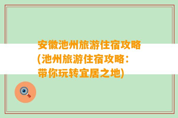 安徽池州旅游住宿攻略(池州旅游住宿攻略：带你玩转宜居之地)