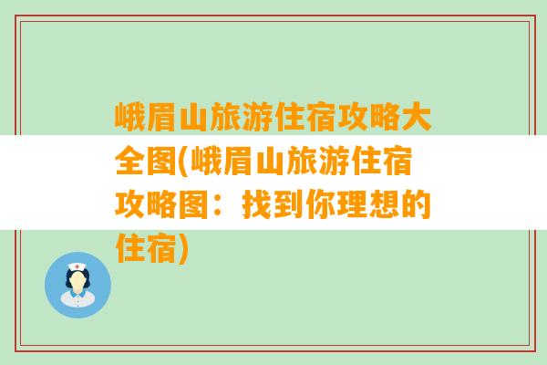 峨眉山旅游住宿攻略大全图(峨眉山旅游住宿攻略图：找到你理想的住宿)