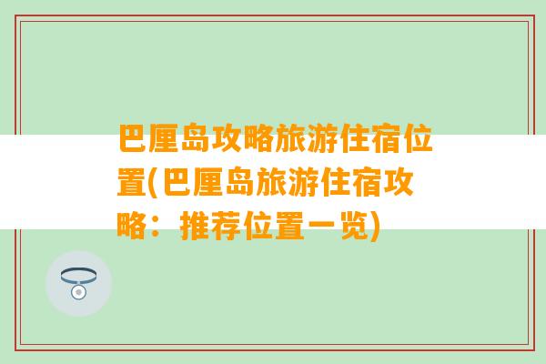 巴厘岛攻略旅游住宿位置(巴厘岛旅游住宿攻略：推荐位置一览)