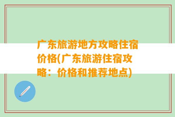 广东旅游地方攻略住宿价格(广东旅游住宿攻略：价格和推荐地点)