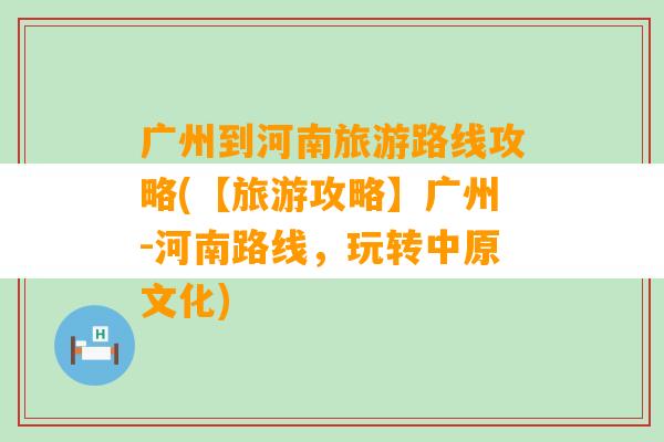 广州到河南旅游路线攻略(【旅游攻略】广州-河南路线，玩转中原文化)