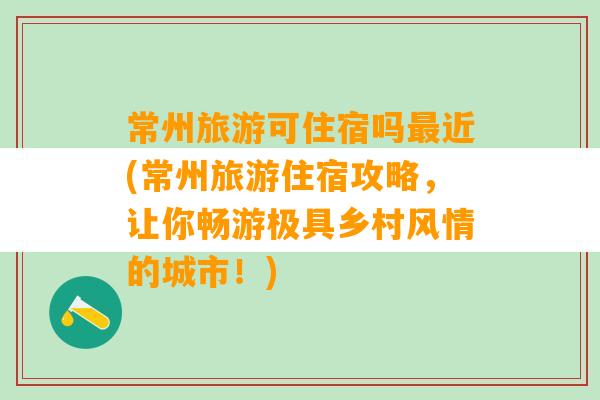 常州旅游可住宿吗最近(常州旅游住宿攻略，让你畅游极具乡村风情的城市！)