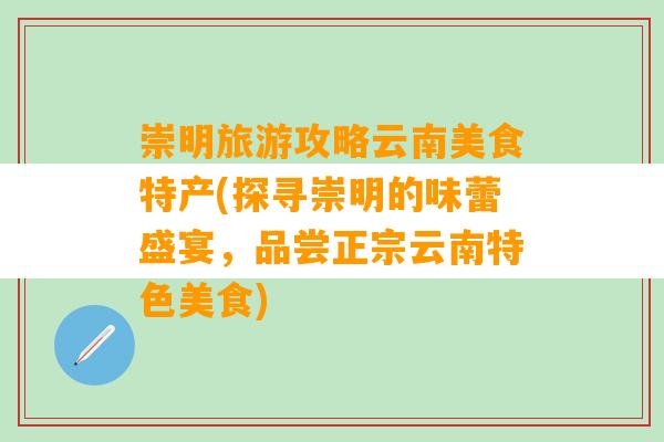 崇明旅游攻略云南美食特产(探寻崇明的味蕾盛宴，品尝正宗云南特色美食)