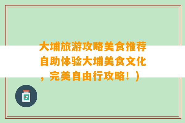 大埔旅游攻略美食推荐自助体验大埔美食文化，完美自由行攻略！)