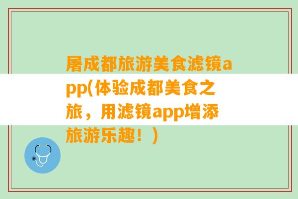 屠成都旅游美食滤镜app(体验成都美食之旅，用滤镜app增添旅游乐趣！)