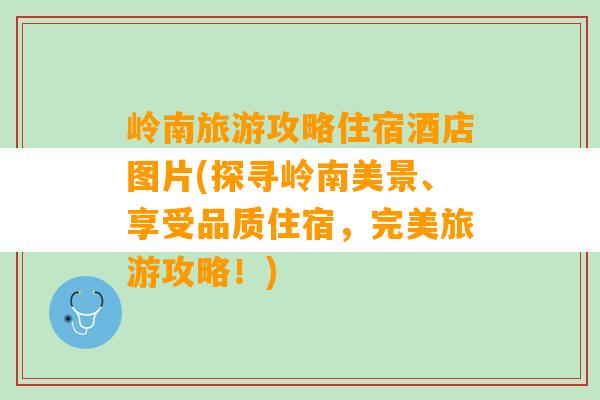 岭南旅游攻略住宿酒店图片(探寻岭南美景、享受品质住宿，完美旅游攻略！)