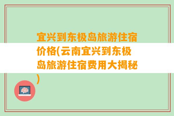 宜兴到东极岛旅游住宿价格(云南宜兴到东极岛旅游住宿费用大揭秘)