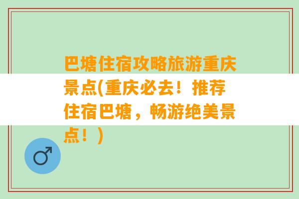 巴塘住宿攻略旅游重庆景点(重庆必去！推荐住宿巴塘，畅游绝美景点！)