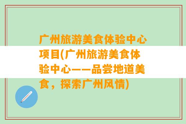 广州旅游美食体验中心项目(广州旅游美食体验中心——品尝地道美食，探索广州风情)