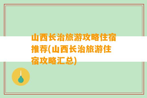 山西长治旅游攻略住宿推荐(山西长治旅游住宿攻略汇总)