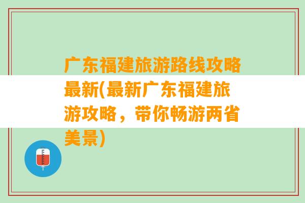 广东福建旅游路线攻略最新(最新广东福建旅游攻略，带你畅游两省美景)