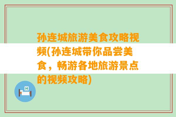 孙连城旅游美食攻略视频(孙连城带你品尝美食，畅游各地旅游景点的视频攻略)