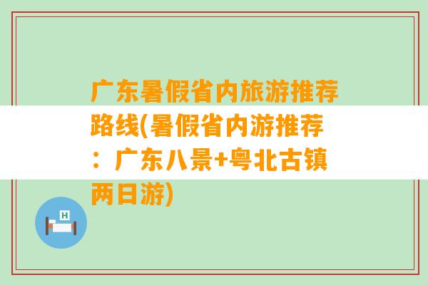 广东暑假省内旅游推荐路线(暑假省内游推荐：广东八景+粤北古镇两日游)