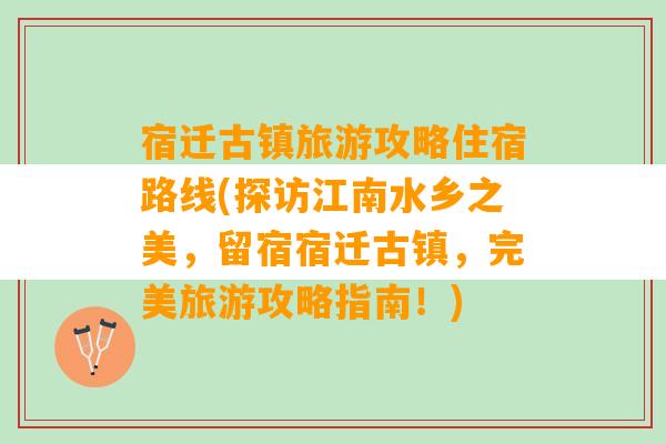 宿迁古镇旅游攻略住宿路线(探访江南水乡之美，留宿宿迁古镇，完美旅游攻略指南！)