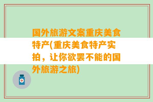 国外旅游文案重庆美食特产(重庆美食特产实拍，让你欲罢不能的国外旅游之旅)