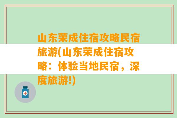 山东荣成住宿攻略民宿旅游(山东荣成住宿攻略：体验当地民宿，深度旅游!)