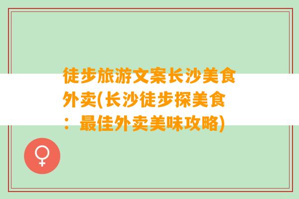 徒步旅游文案长沙美食外卖(长沙徒步探美食：最佳外卖美味攻略)