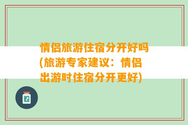 情侣旅游住宿分开好吗(旅游专家建议：情侣出游时住宿分开更好)