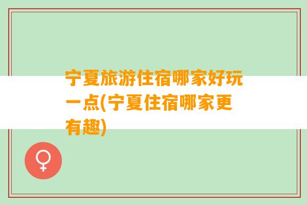 宁夏旅游住宿哪家好玩一点(宁夏住宿哪家更有趣)