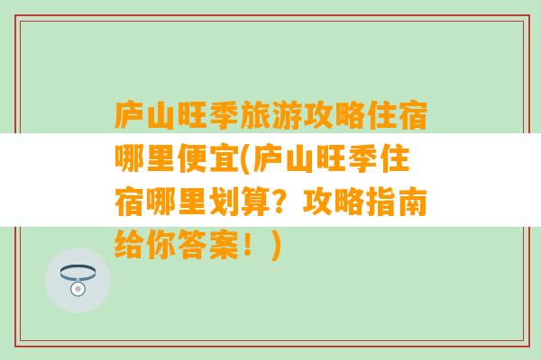 庐山旺季旅游攻略住宿哪里便宜(庐山旺季住宿哪里划算？攻略指南给你答案！)