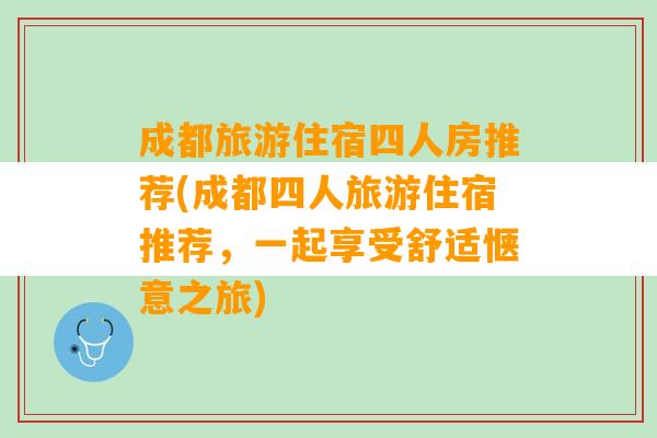 成都旅游住宿四人房推荐(成都四人旅游住宿推荐，一起享受舒适惬意之旅)