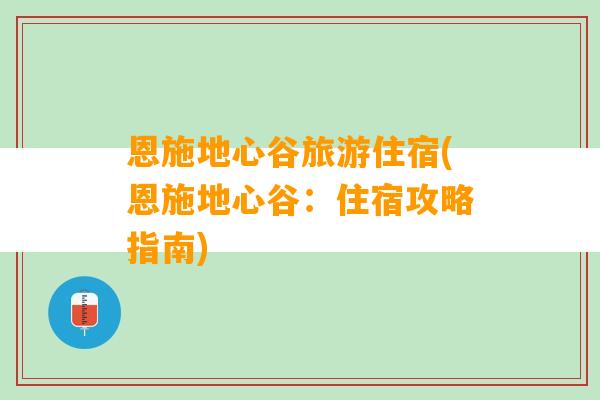 恩施地心谷旅游住宿(恩施地心谷：住宿攻略指南)