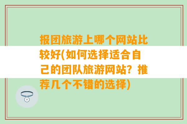 报团旅游上哪个网站比较好(如何选择适合自己的团队旅游网站？推荐几个不错的选择)