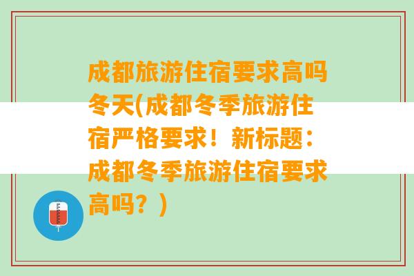 成都旅游住宿要求高吗冬天(成都冬季旅游住宿严格要求！新标题：成都冬季旅游住宿要求高吗？)