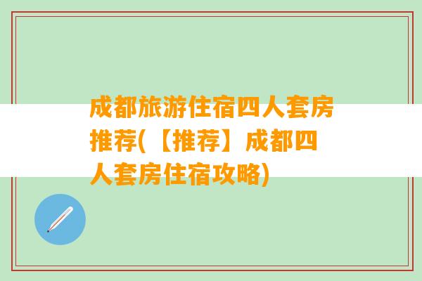 成都旅游住宿四人套房推荐(【推荐】成都四人套房住宿攻略)