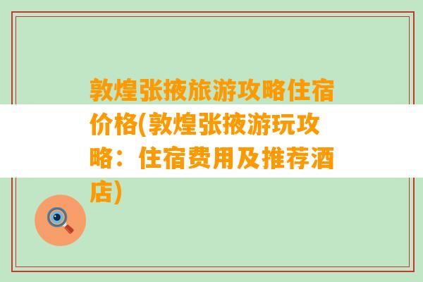 敦煌张掖旅游攻略住宿价格(敦煌张掖游玩攻略：住宿费用及推荐酒店)