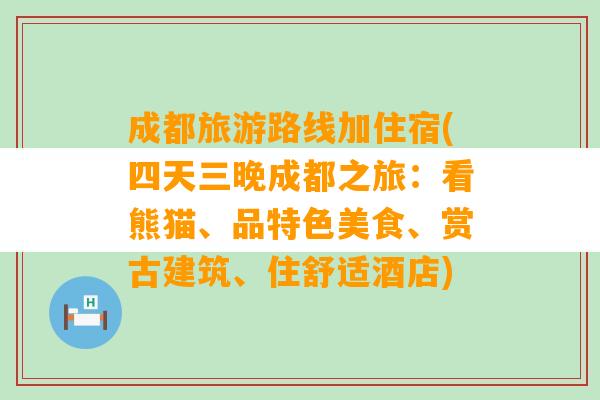 成都旅游路线加住宿(四天三晚成都之旅：看熊猫、品特色美食、赏古建筑、住舒适酒店)