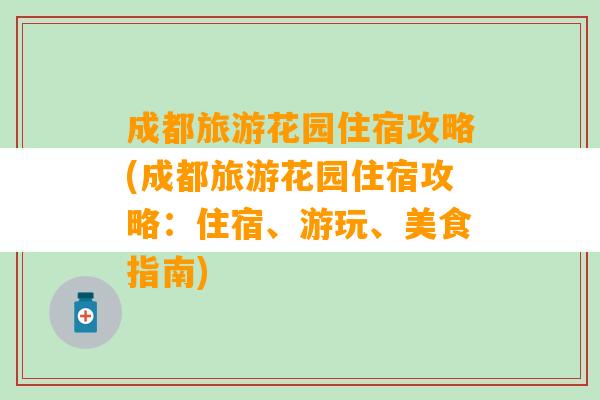 成都旅游花园住宿攻略(成都旅游花园住宿攻略：住宿、游玩、美食指南)