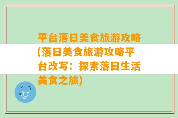 平台落日美食旅游攻略(落日美食旅游攻略平台改写：探索落日生活美食之旅)