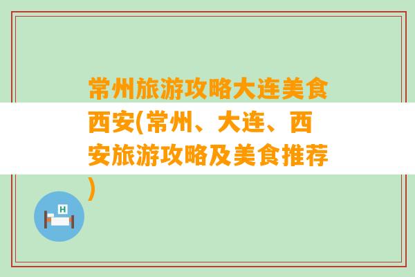 常州旅游攻略大连美食西安(常州、大连、西安旅游攻略及美食推荐)