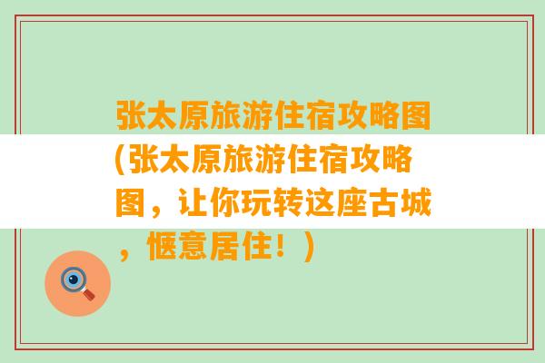 张太原旅游住宿攻略图(张太原旅游住宿攻略图，让你玩转这座古城，惬意居住！)