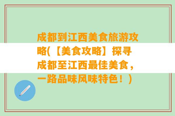 成都到江西美食旅游攻略(【美食攻略】探寻成都至江西最佳美食，一路品味风味特色！)