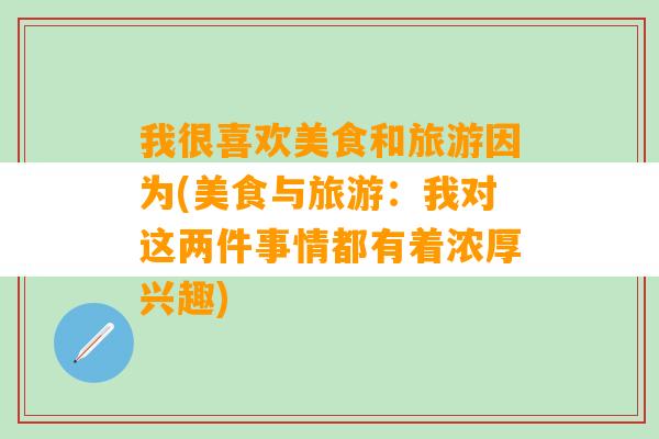 我很喜欢美食和旅游因为(美食与旅游：我对这两件事情都有着浓厚兴趣)