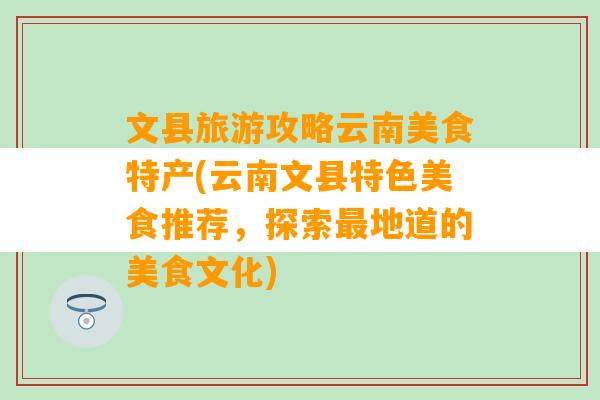 文县旅游攻略云南美食特产(云南文县特色美食推荐，探索最地道的美食文化)