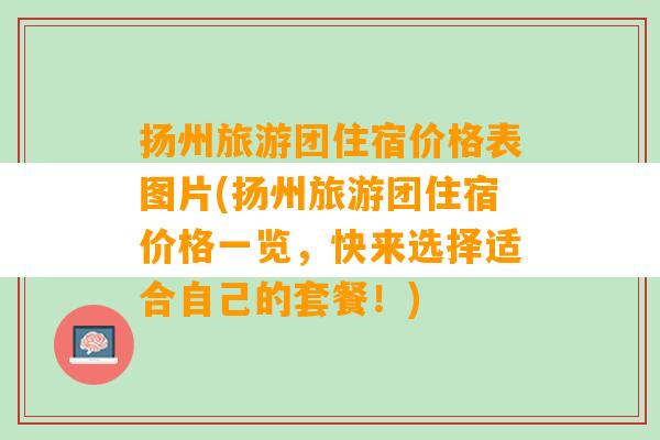 扬州旅游团住宿价格表图片(扬州旅游团住宿价格一览，快来选择适合自己的套餐！)